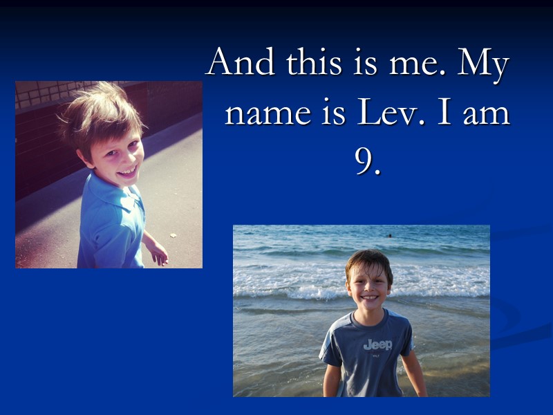 And this is me. My name is Lev. I am 9.